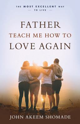 Father Teach Me How to Love Again The Most Excellent Way to Live  9781610364713 Front Cover