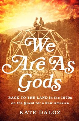 We Are As Gods Back to the Land in the 1970s on the Quest for a New America  9781610392259 Front Cover