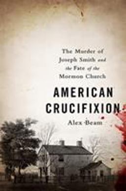American Crucifixion The Murder of Joseph Smith and the Fate of the Mormon Church  9781610393133 Front Cover