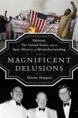 Magnificent Delusions Pakistan, the United States, and an Epic History of Misunderstanding  9781610393171 Front Cover