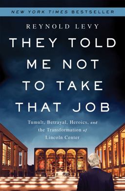 They Told Me Not to Take That Job Tumult, Betrayal, Heroics, and the Transformation of Lincoln Center  9781610393614 Front Cover
