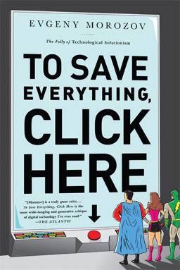 To Save Everything, Click Here The Folly of Technological Solutionism  9781610393706 Front Cover