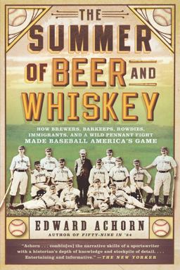 Summer of Beer and Whiskey How Brewers, Barkeeps, Rowdies, Immigrants, and a Wild Pennant Fight Made Baseball America's Game  9781610393775 Front Cover