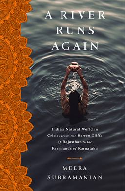 River Runs Again India's Natural World in Crisis, from the Barren Cliffs of Rajasthan to the Farmlands of Karnataka  9781610395304 Front Cover