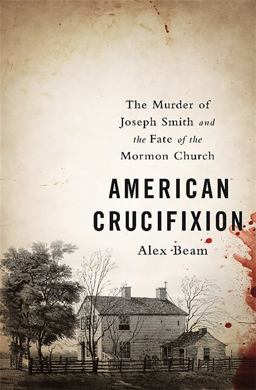 American Crucifixion The Murder of Joseph Smith and the Fate of the Mormon Church  9781610395465 Front Cover