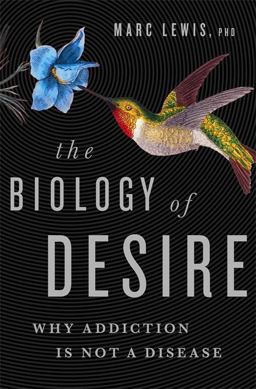 Biology of Desire Why Addiction Is Not a Disease  9781610397124 Front Cover