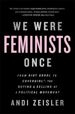 We Were Feminists Once From Riot Grrrl to CoverGirlï¿½, the Buying and Selling of a Political Movement  9781610397735 Front Cover