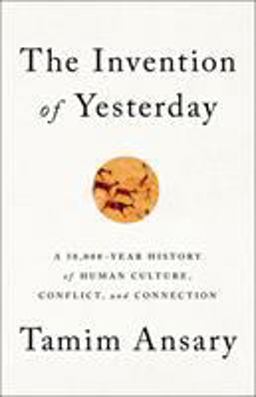 Invention of Yesterday A 50,000-Year History of Human Culture, Conflict, and Connection  9781610397964 Front Cover