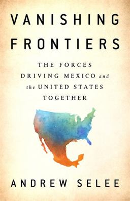 Vanishing Frontiers The Forces Driving Mexico and the United States Together  9781610398596 Front Cover