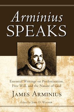 Arminius Speaks Essential Writings on Predestination, Free Will, and the Nature of God  9781610970303 Front Cover