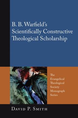 B. B. Warfield's Scientifically Constructive Theological Scholarship B. B. Warfield's Scientifically Constructive Theological Scholarship