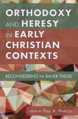 Orthodoxy and Heresy in Early Christian Contexts Reconsidering the Bauer Thesis  9781610975049 Front Cover
