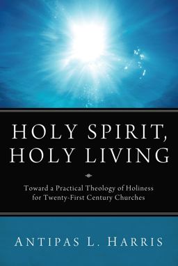 Holy Spirit, Holy Living: Toward a Practical Theology of Holiness for Twenty-first Century Churches  9781610979306 Front Cover