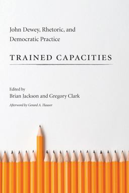Trained Capacities John Dewey, Rhetoric, and Democratic Practice  9781611173185 Front Cover