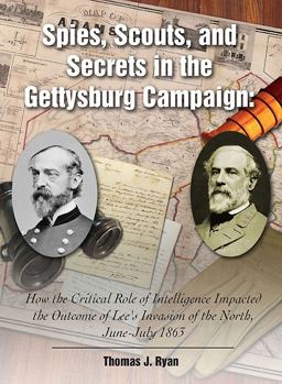 Spies, Scouts, and Secrets in the Gettysburg Campaign How the Critical Role of Intelligence Impacted the Outcome of Lee's Invasion of the North, June-July 1863  9781611211788 Front Cover
