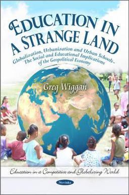 Education in a Strange Land Globalization, Urbanization, and Urban Schools - The Social and Educational Implications of the Geopolitical Economy  9781611226478 Front Cover