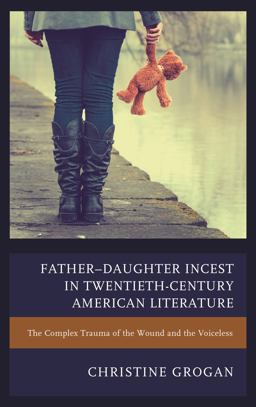 Father-Daughter Incest in Twentieth-Century American Literature The Complex Trauma of the Wound and the Voiceless  9781611479676 Front Cover