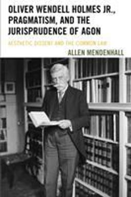 Oliver Wendell Holmes Jr. , Pragmatism, and the Jurisprudence of Agon Aesthetic Dissent and the Common Law  9781611487930 Front Cover