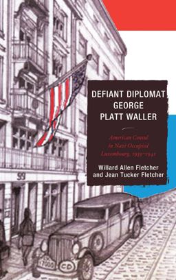 Defiant Diplomat George Platt Waller: American Consul in Nazi-Occupied Luxembourg, 1939-1941  9781611495010 Front Cover