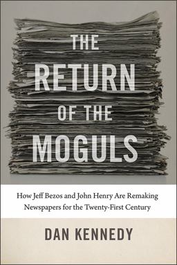 Return of the Moguls How Jeff Bezos and John Henry Are Remaking Newspapers for the Twenty-First Century  9781611685947 Front Cover