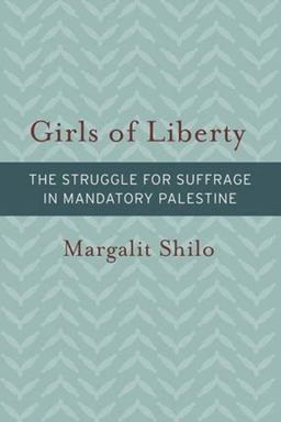 Girls of Liberty The Struggle for Suffrage in Mandatory Palestine  9781611688863 Front Cover