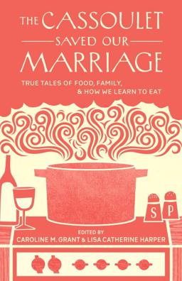 Cassoulet Saved Our Marriage True Tales of Food, Family, and How We Learn to Eat  9781611800142 Front Cover