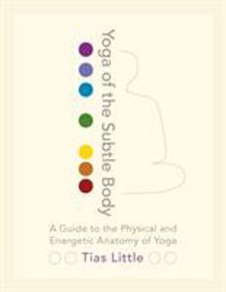 Yoga of the Subtle Body A Guide to the Physical and Energetic Anatomy of Yoga  9781611801026 Front Cover