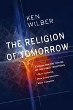 Religion of Tomorrow A Vision for the Future of the Great Traditions-More Inclusive, More Comprehensive, More Complete  9781611803006 Front Cover