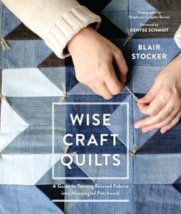 Wise Craft Quilts A Guide to Turning Beloved Fabrics into Meaningful Patchwork  9781611803488 Front Cover