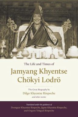 Life and Times of Jamyang Khyentse Chï¿½kyi Lodrï¿½ The Great Biography by Dilgo Khyentse Rinpoche and Other Stories  9781611803778 Front Cover