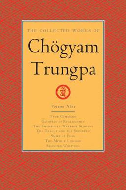 Collected Works of Chï¿½gyam Trungpa, Volume 9 True Command - Glimpses of Realization - Shambhala Warrior Slogans - the Teacup and the Skullcup - Smile at Fear - the Mishap Lineage - Selected Writings  9781611803907 Front Cover