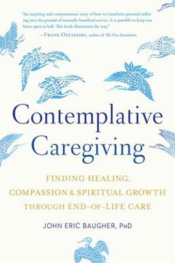 Contemplative Caregiving Finding Healing, Compassion, and Spiritual Growth Through End-Of-Life Care  9781611807042 Front Cover
