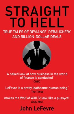 Straight to Hell True Tales of Deviance, Debauchery and Billion-Dollar Deals  9781611855500 Front Cover