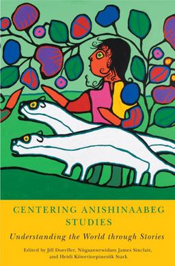 Centering Anishinaabeg Studies Understanding the World Through Stories  9781611860672 Front Cover