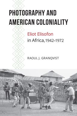 Photography and American Coloniality Eliot Elisofon in Africa, 1942-1972  9781611862362 Front Cover