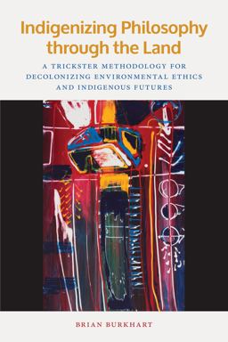 Indigenizing Philosophy Through the Land A Trickster Methodology for Decolonizing Environmental Ethics and Indigenous Futures  9781611863307 Front Cover