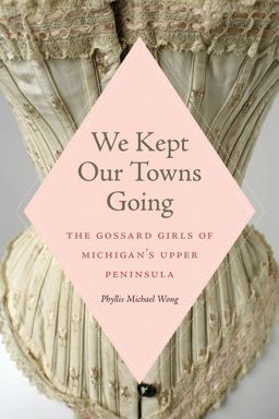 We Kept Our Towns Going The Gossard Girls of Michigan's Upper Peninsula 2022 9781611864205 Front Cover