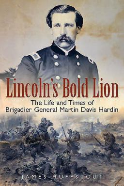 Lincoln's Bold Lion The Life and Times of Brigadier General Martin Davis Hardin  9781612003399 Front Cover