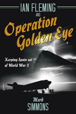 Ian Fleming and Operation Golden Eye Keeping Spain Out of World War II  9781612006857 Front Cover