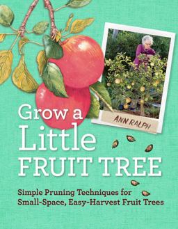 Grow a Little Fruit Tree Simple Pruning Techniques for Small-Space, Easy-Harvest Fruit Trees  9781612120546 Front Cover
