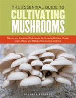 Essential Guide to Cultivating Mushrooms Simple and Advanced Techniques for Growing Shiitake, Oyster, Lion's Mane, and Maitake Mushrooms at Home  9781612121468 Front Cover