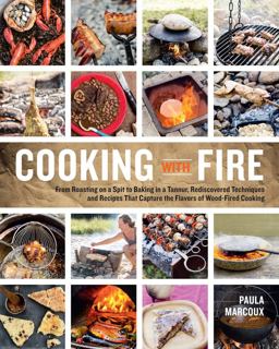 Cooking with Fire From Roasting on a Spit to Baking in a Tannur, Rediscovered Techniques and Recipes That Capture the Flavors of Wood-Fired Cooking  9781612121581 Front Cover