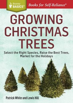Growing Christmas Trees Select the Right Species, Raise the Best Trees, Market for the Holidays. a Storey BASICSï¿½ Title  9781612123653 Front Cover