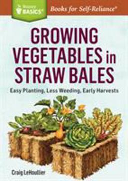 Growing Vegetables in Straw Bales Easy Planting, Less Weeding, Early Harvests. a Storey BASICSï¿½ Title  9781612126142 Front Cover