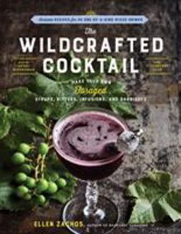 Wildcrafted Cocktail Make Your Own Foraged Syrups, Bitters, Infusions, and Garnishes; Includes Recipes for 45 One-Of-a-Kind Mixed Drinks 2017 9781612127422 Front Cover