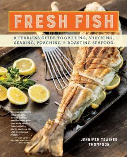 Fresh Fish A Fearless Guide to Grilling, Shucking, Searing, Poaching, and Roasting Seafood  9781612128085 Front Cover