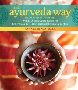Ayurveda Way 108 Practices from the World's Oldest Healing System for Better Sleep, Less Stress, Optimal Digestion, and More  9781612128184 Front Cover