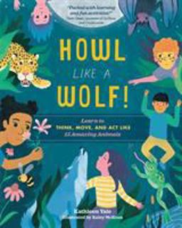 Howl Like a Wolf! Learn to Think, Move, and Act Like 15 Amazing Animals  9781612129051 Front Cover