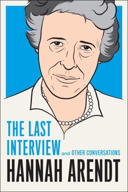 Hannah Arendt: the Last Interview Hannah Arendt: the Last Interview