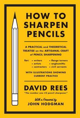 How to Sharpen Pencils A Practical and Theoretical Treatise on the Artisanal Craft of Pencil Sharpening for Writers, Artists, Contractors, Flange Turners, Anglesmiths, and Civil Servants  9781612193267 Front Cover